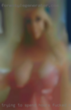 Trying to spend hours fucked naked and woman sweaty.